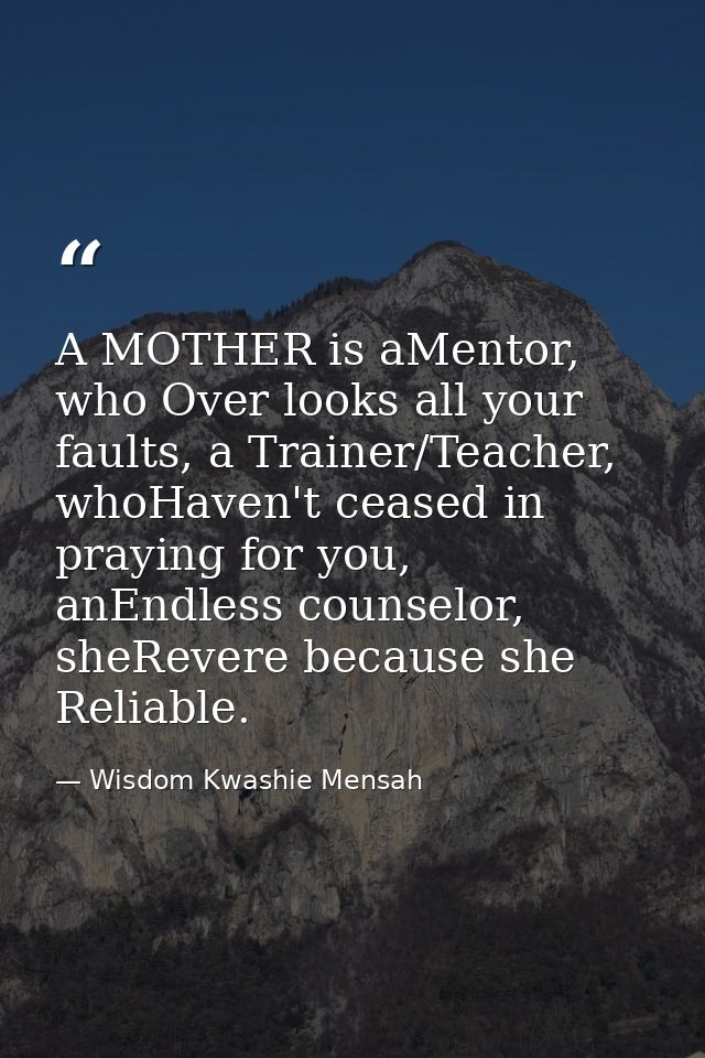 A MOTHER is aMentor, who Over looks all your faults, a Trainer/Teacher, whoHaven't ceased in praying for you, anEndless  — Wisdom Kwashie Mensah
