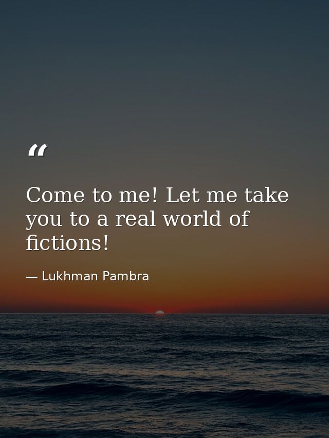 Come to me! Let me take you to a real world of fictions! — Lukhman Pambra