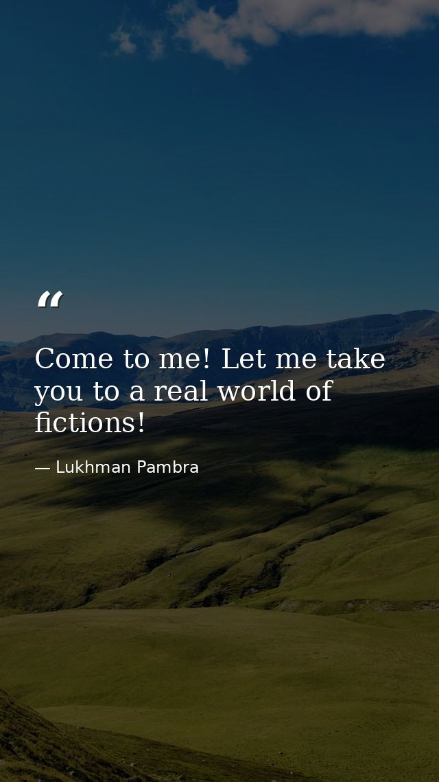 Come to me! Let me take you to a real world of fictions! — Lukhman Pambra