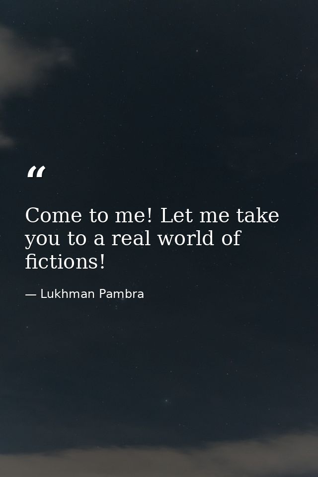 Come to me! Let me take you to a real world of fictions! — Lukhman Pambra