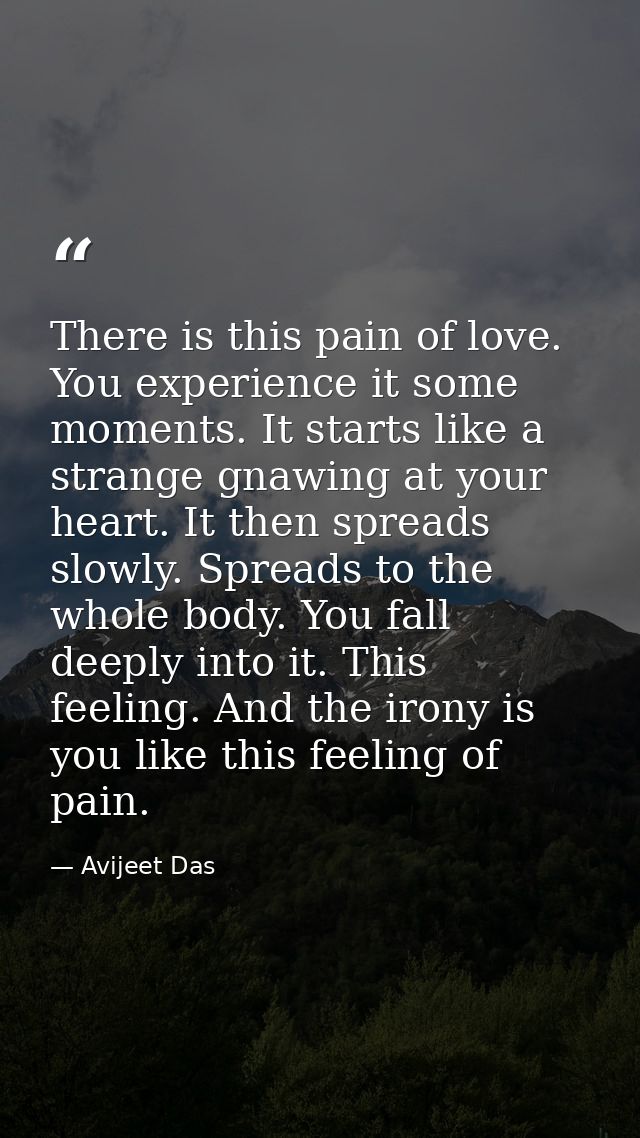 There is this pain of love. You experience it some moments. It starts like a strange gnawing at your heart. It then spre — Avijeet Das