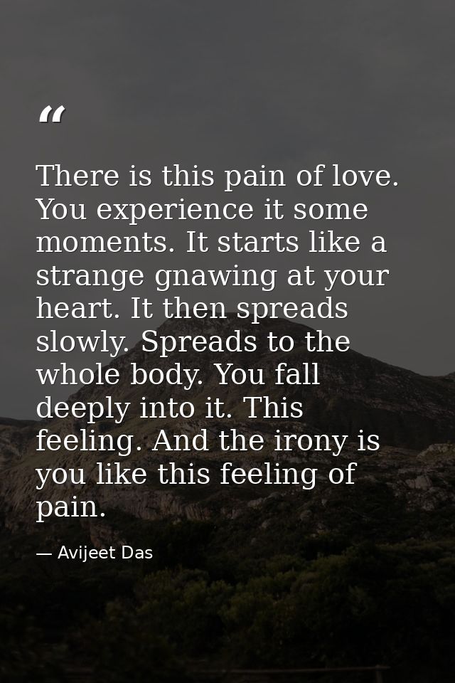 There is this pain of love. You experience it some moments. It starts like a strange gnawing at your heart. It then spre — Avijeet Das