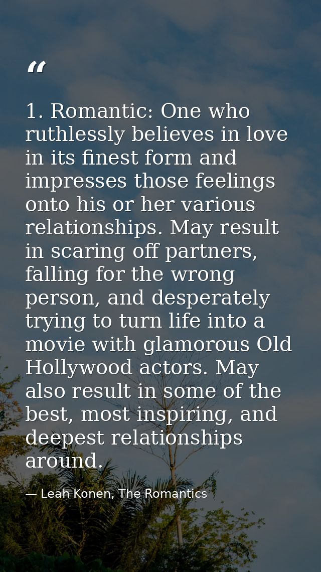 1. Romantic: One who ruthlessly believes in love in its finest form and impresses those feelings onto his or her various — Leah Konen, The Romantics