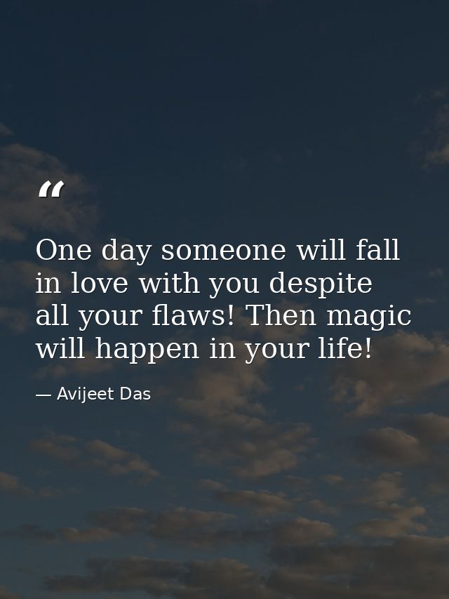 One day someone will fall in love with you despite all your flaws! Then magic will happen in your life! — Avijeet Das