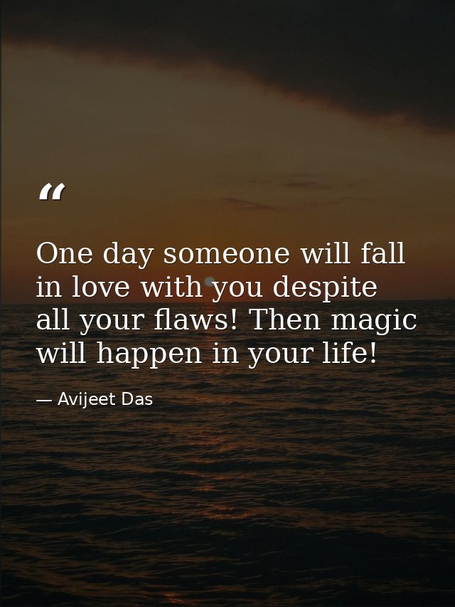 One day someone will fall in love with you despite all your flaws! Then magic will happen in your life! — Avijeet Das