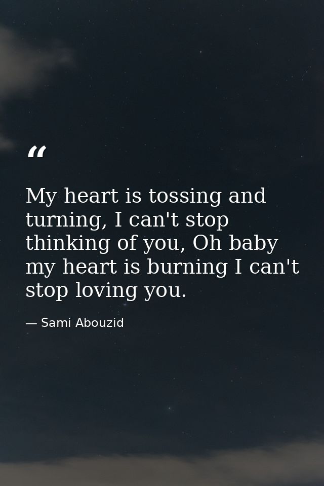 My heart is tossing and turning, I can't stop thinking of you, Oh baby my heart is burning I can't stop loving you. — Sami Abouzid