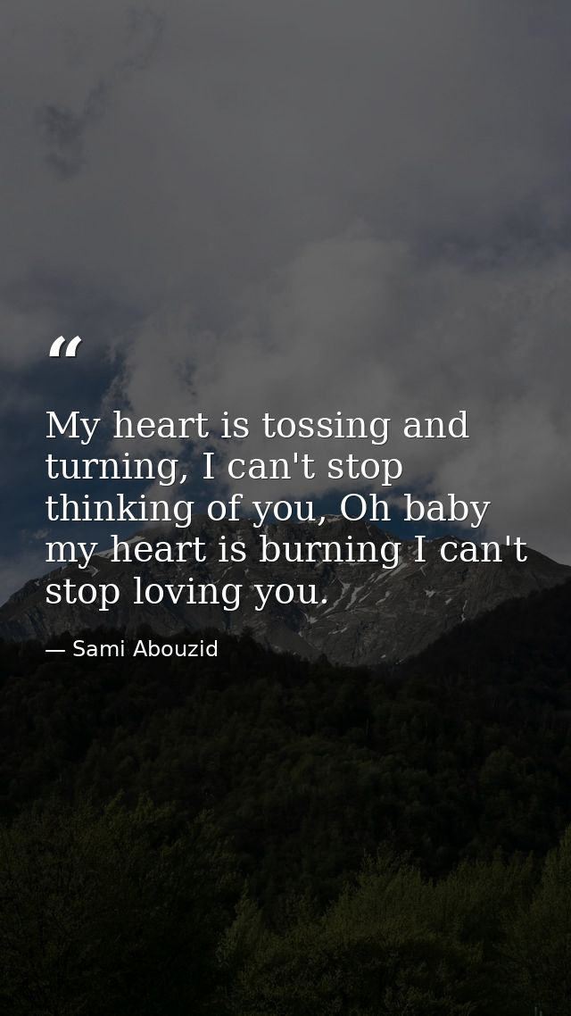 My heart is tossing and turning, I can't stop thinking of you, Oh baby my heart is burning I can't stop loving you. — Sami Abouzid