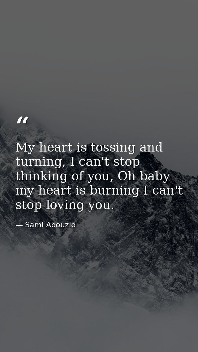 My heart is tossing and turning, I can't stop thinking of you, Oh baby my heart is burning I can't stop loving you. — Sami Abouzid