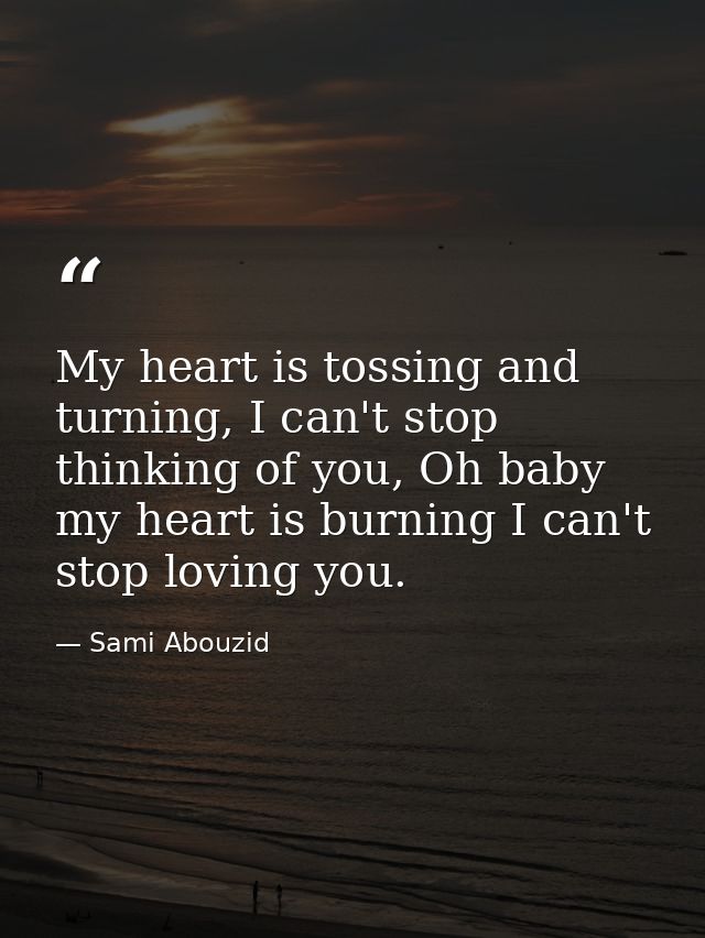 My heart is tossing and turning, I can't stop thinking of you, Oh baby my heart is burning I can't stop loving you. — Sami Abouzid