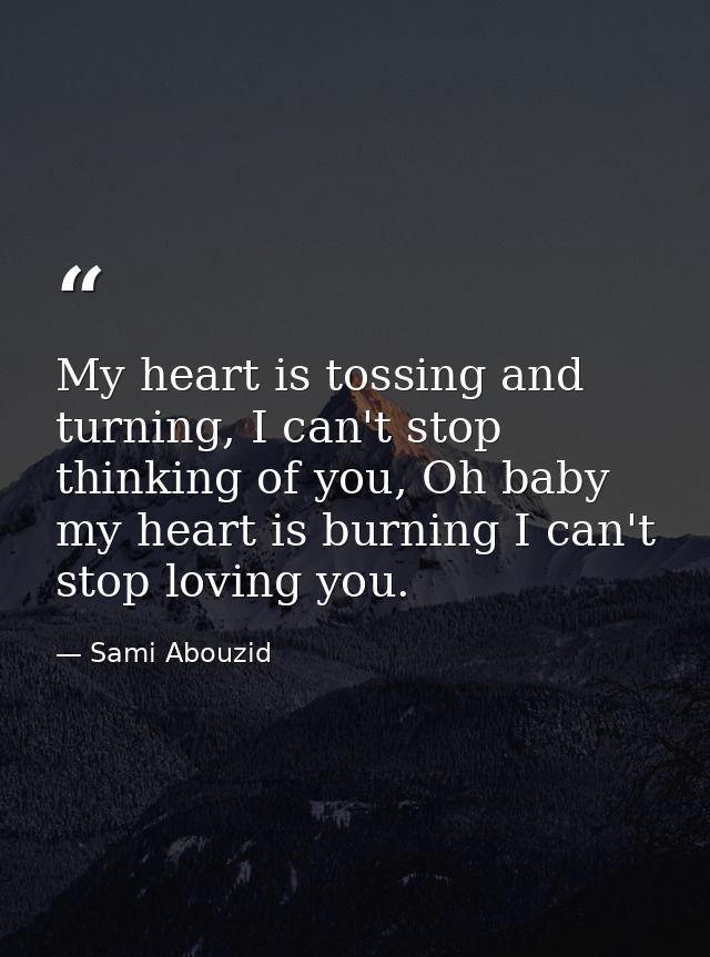 My heart is tossing and turning, I can't stop thinking of you, Oh baby my heart is burning I can't stop loving you. — Sami Abouzid