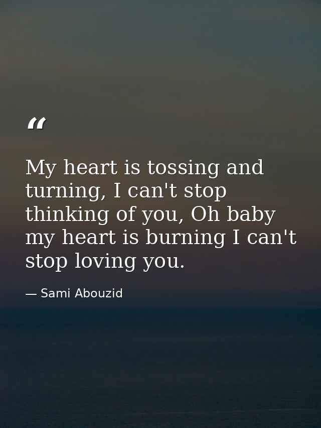 My heart is tossing and turning, I can't stop thinking of you, Oh baby my heart is burning I can't stop loving you. — Sami Abouzid