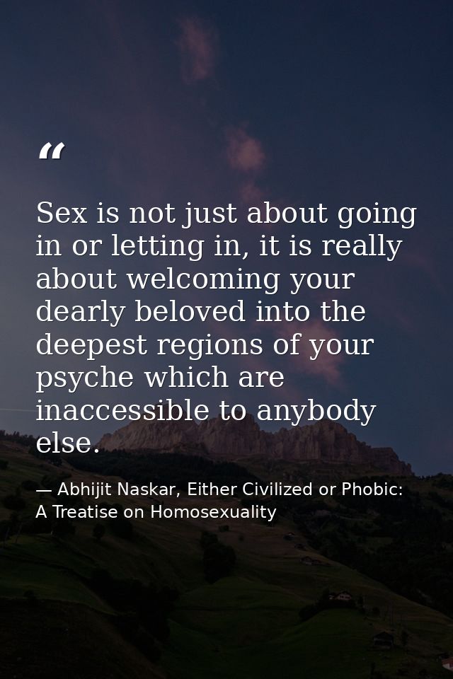 Sex is not just about going in or letting in, it is really about welcoming your dearly beloved into the deepest regions  — Abhijit Naskar, Either Civilized or Phobic: A Treatise on Homosexuality