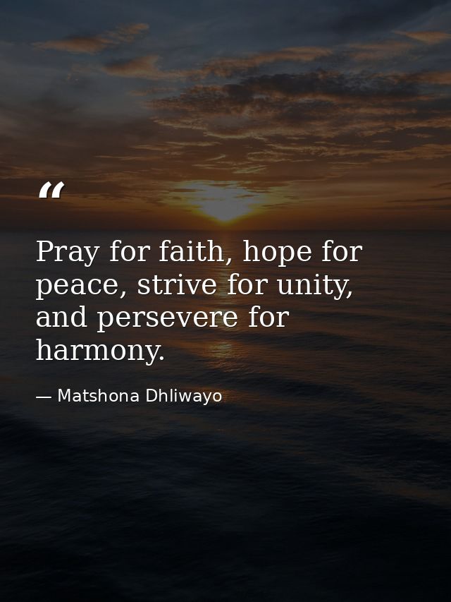 Pray for faith, hope for peace, strive for unity, and persevere for harmony. — Matshona Dhliwayo