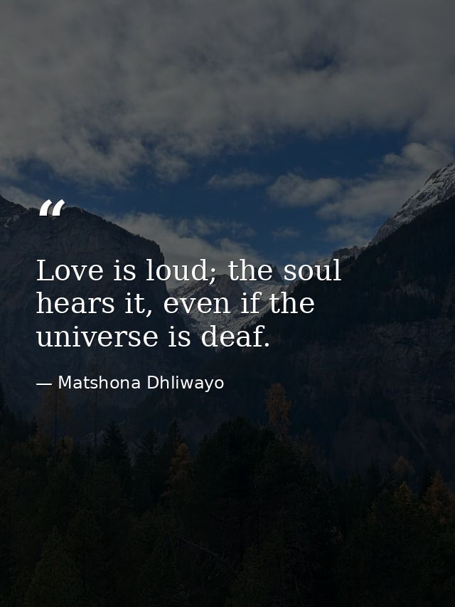 Love is loud; the soul hears it, even if the universe is deaf. — Matshona Dhliwayo