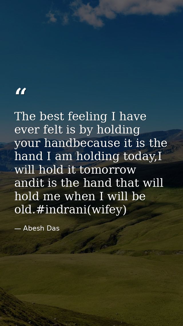 The best feeling I have ever felt is by holding your handbecause it is the hand I am holding today,I will hold it tomorr — Abesh Das