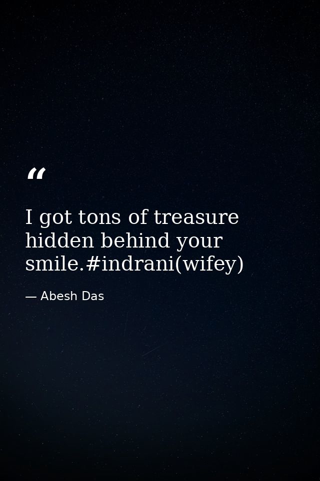 I got tons of treasure hidden behind your smile.#indrani(wifey) — Abesh Das