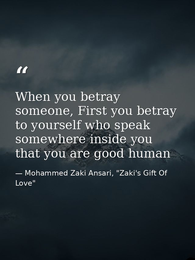 When you betray someone, First you betray to yourself who speak somewhere inside you that you are good human — Mohammed Zaki Ansari, "Zaki's Gift Of Love"
