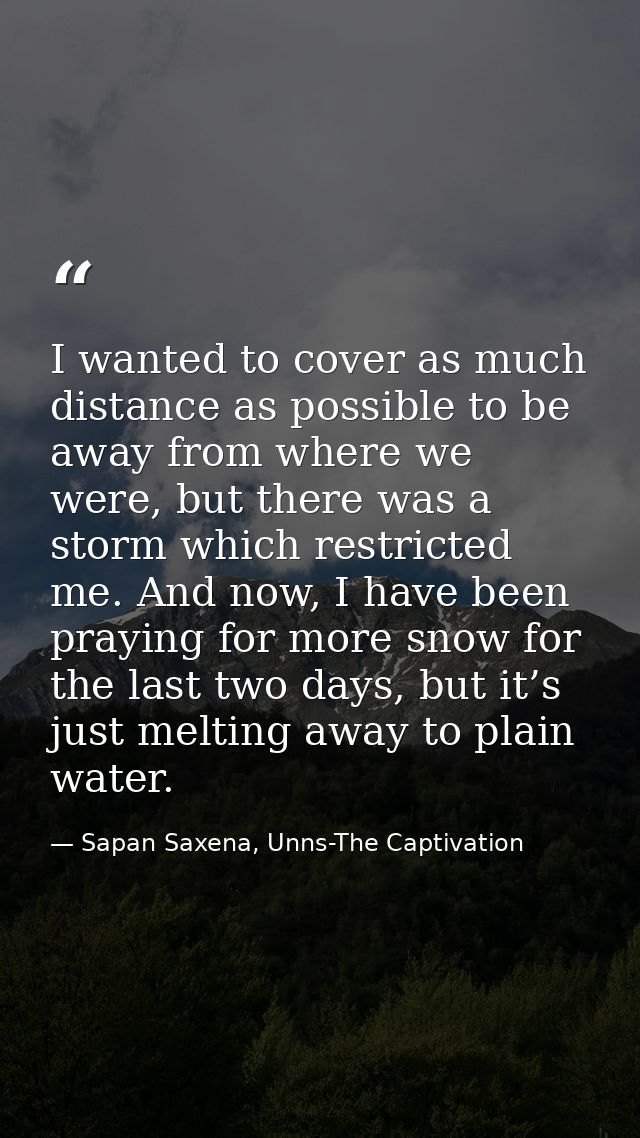 I wanted to cover as much distance as possible to be away from where we were, but there was a storm which restricted me. — Sapan Saxena, Unns-The Captivation