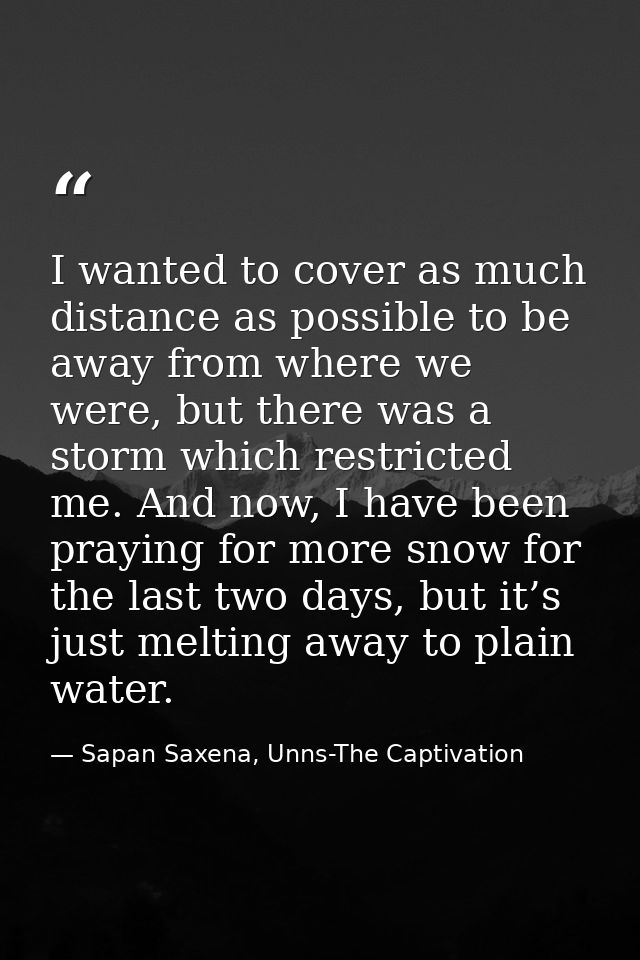 I wanted to cover as much distance as possible to be away from where we were, but there was a storm which restricted me. — Sapan Saxena, Unns-The Captivation