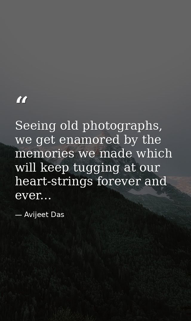 Seeing old photographs, we get enamored by the memories we made which will keep tugging at our heart-strings forever and — Avijeet Das