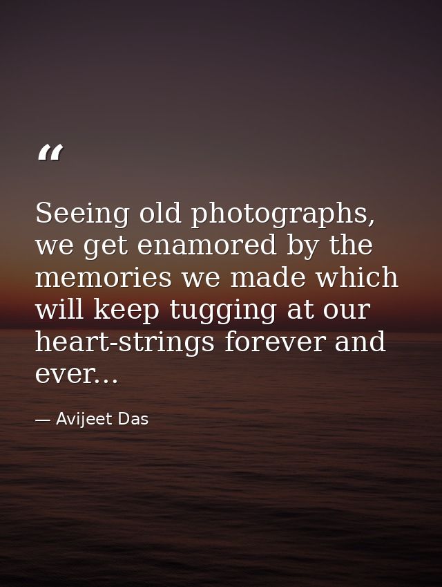 Seeing old photographs, we get enamored by the memories we made which will keep tugging at our heart-strings forever and — Avijeet Das