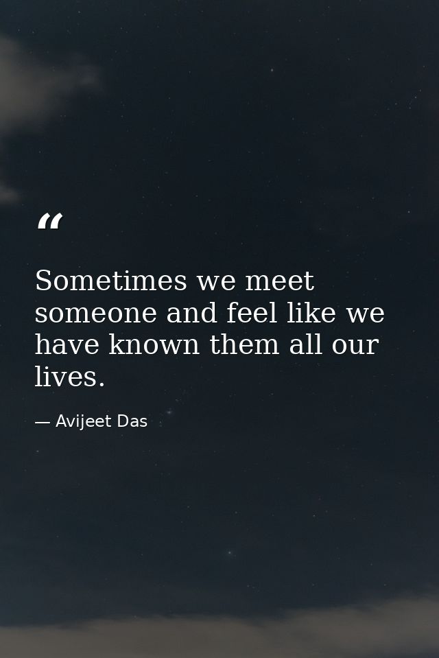 Sometimes we meet someone and feel like we have known them all our lives. — Avijeet Das