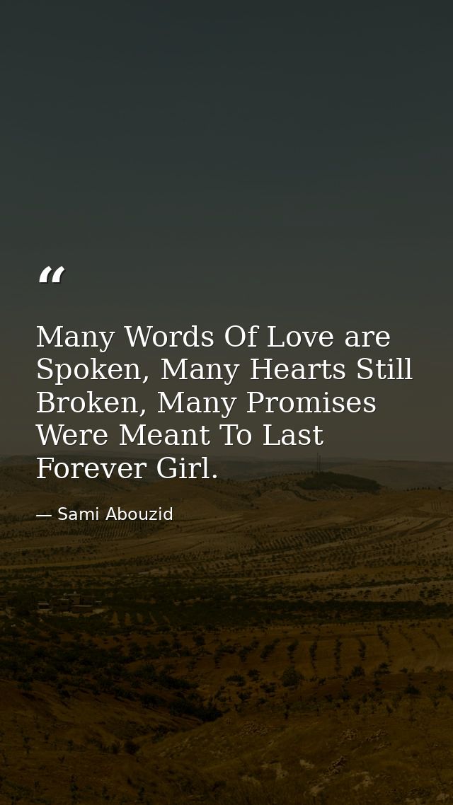 Many Words Of Love are Spoken, Many Hearts Still Broken, Many Promises Were Meant To Last Forever Girl. — Sami Abouzid