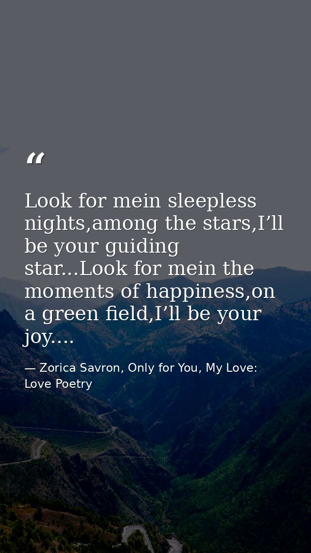Look for mein sleepless nights,among the stars,I’ll be your guiding star...Look for mein the moments of happiness,on a g — Zorica Savron, Only for You, My Love: Love Poetry