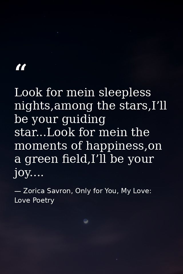 Look for mein sleepless nights,among the stars,I’ll be your guiding star...Look for mein the moments of happiness,on a g — Zorica Savron, Only for You, My Love: Love Poetry