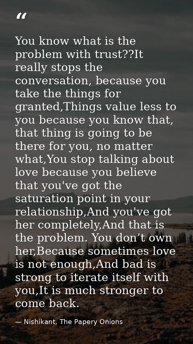 You know what is the problem with trust??It really stops the conversation, because you take the things for granted,Thing — Nishikant, The Papery Onions