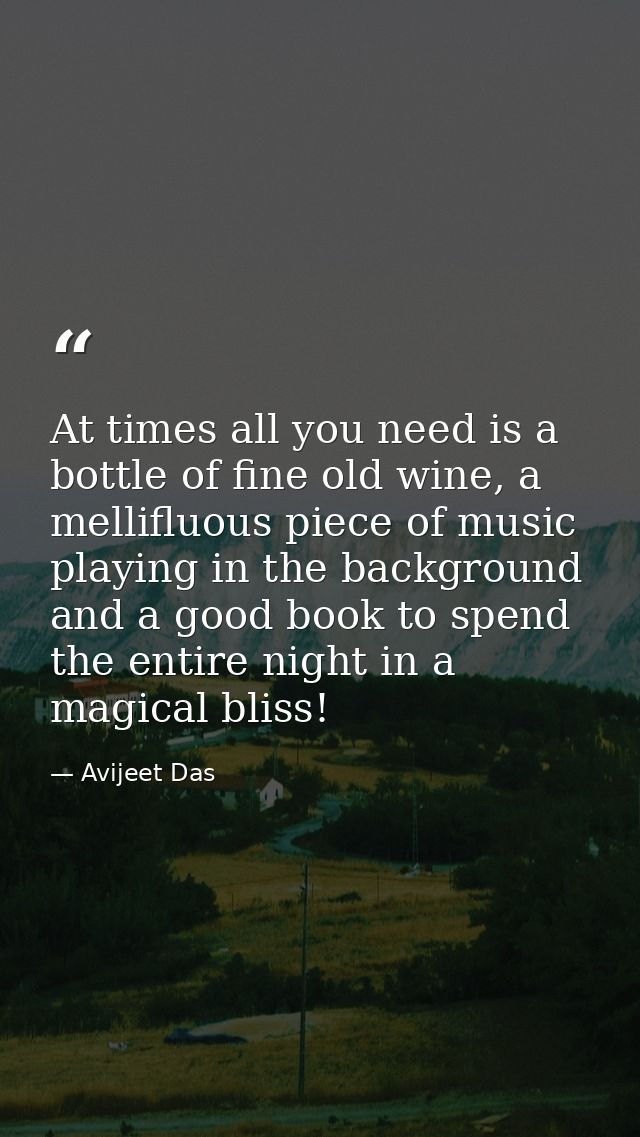 At times all you need is a bottle of fine old wine, a mellifluous piece of music playing in the background and a good bo — Avijeet Das