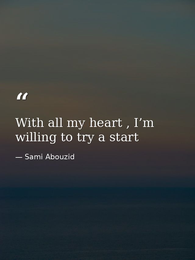 With all my heart , I’m willing to try a start — Sami Abouzid