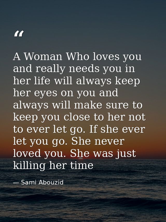 A Woman Who loves you and really needs you in her life will always keep her eyes on you and always will make sure to kee — Sami Abouzid