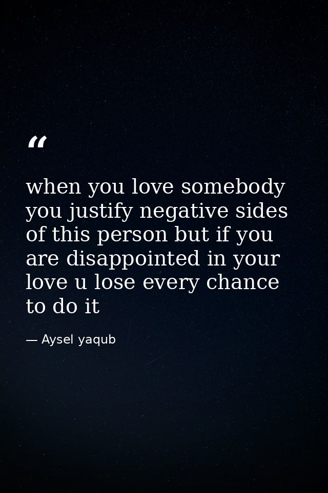 when you love somebody you justify negative sides of this person but if you are disappointed in your love u lose every c — Aysel yaqub