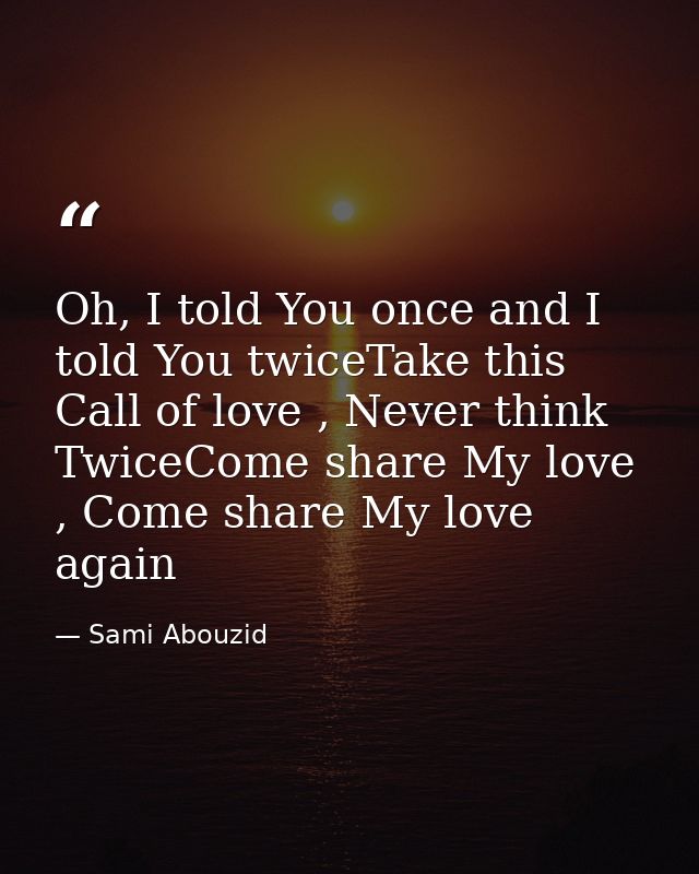 Oh, I told You once and I told You twiceTake this Call of love , Never think TwiceCome share My love , Come share My lov — Sami Abouzid