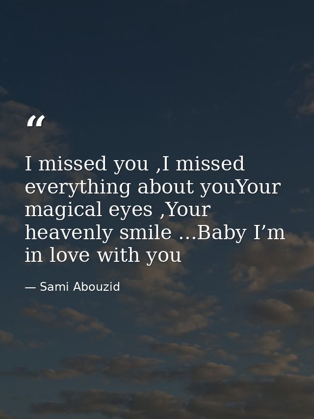 I missed you ,I missed everything about youYour magical eyes ,Your heavenly smile ...Baby I’m in love with you — Sami Abouzid