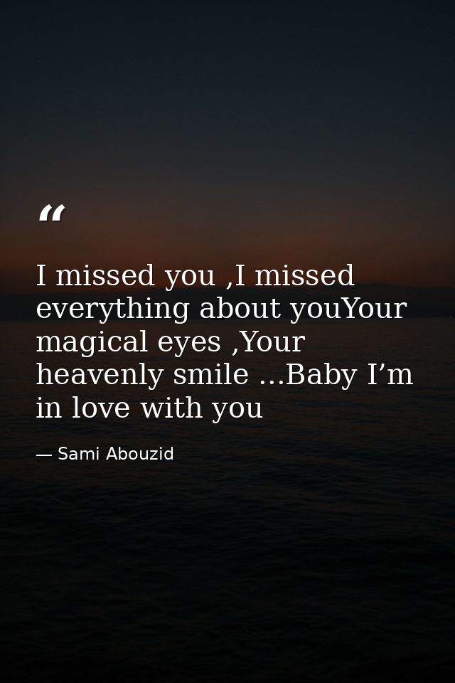 I missed you ,I missed everything about youYour magical eyes ,Your heavenly smile ...Baby I’m in love with you — Sami Abouzid