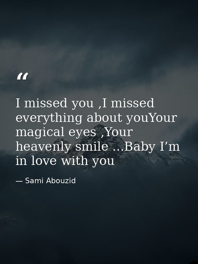 I missed you ,I missed everything about youYour magical eyes ,Your heavenly smile ...Baby I’m in love with you — Sami Abouzid