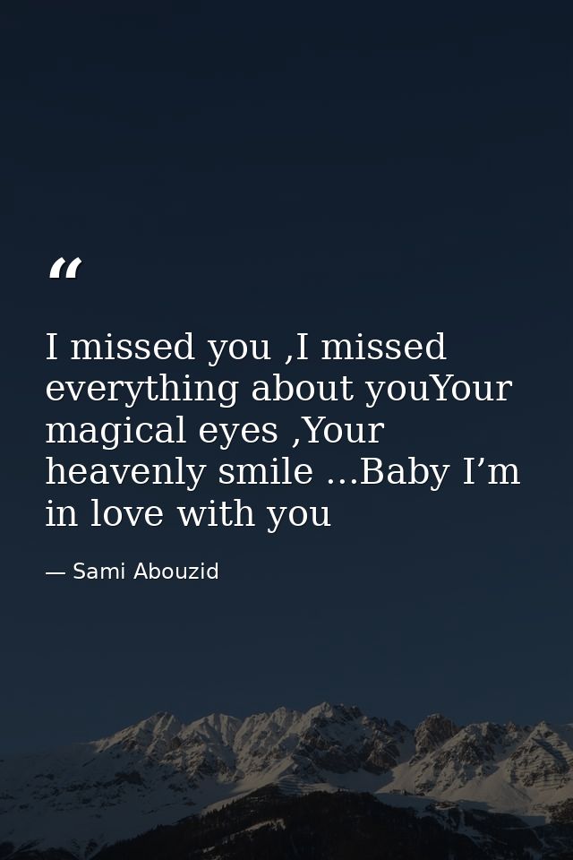 I missed you ,I missed everything about youYour magical eyes ,Your heavenly smile ...Baby I’m in love with you — Sami Abouzid