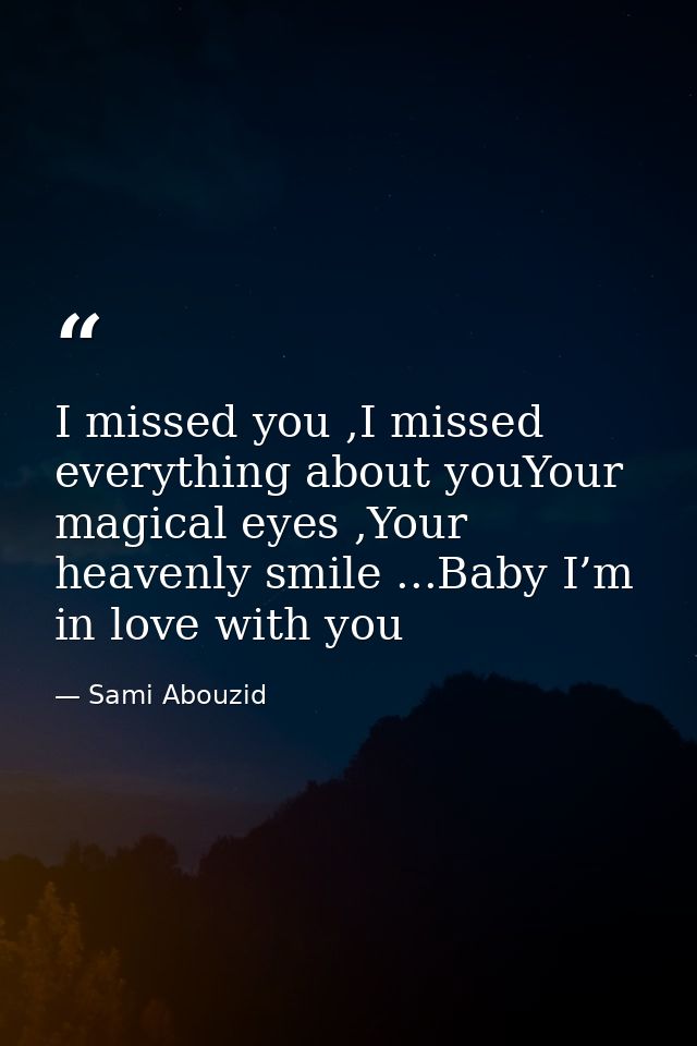 I missed you ,I missed everything about youYour magical eyes ,Your heavenly smile ...Baby I’m in love with you — Sami Abouzid