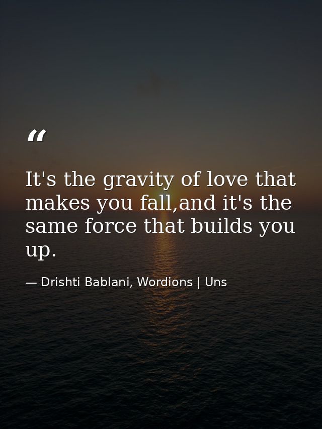 It's the gravity of love that makes you fall,and it's the same force that builds you up. — Drishti Bablani, Wordions | Uns