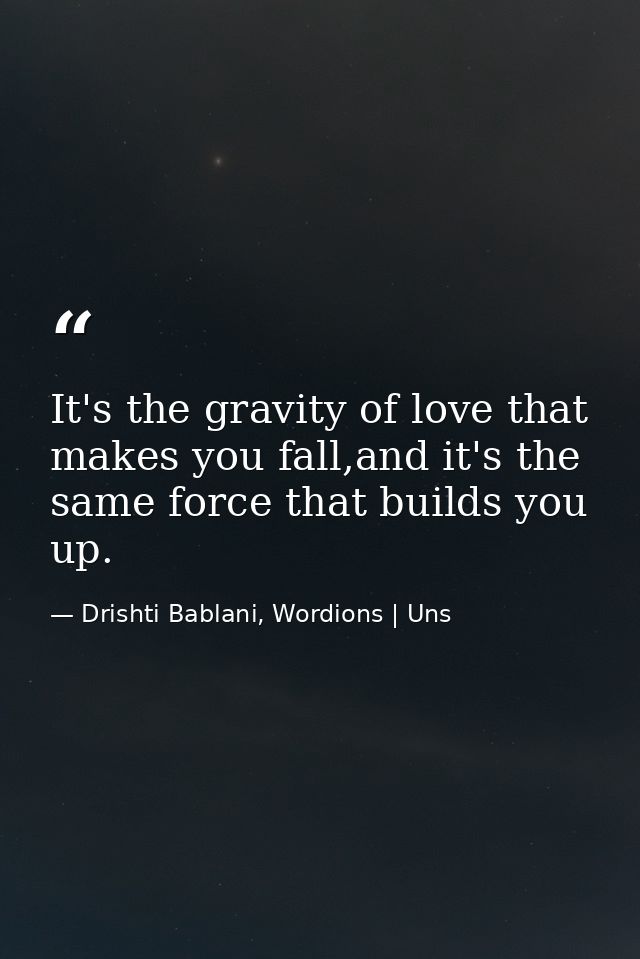 It's the gravity of love that makes you fall,and it's the same force that builds you up. — Drishti Bablani, Wordions | Uns