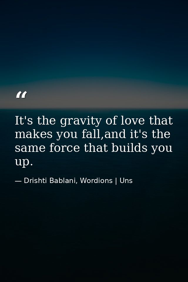 It's the gravity of love that makes you fall,and it's the same force that builds you up. — Drishti Bablani, Wordions | Uns