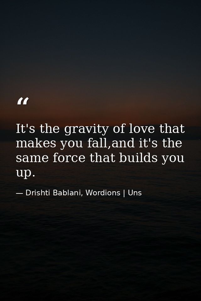 It's the gravity of love that makes you fall,and it's the same force that builds you up. — Drishti Bablani, Wordions | Uns