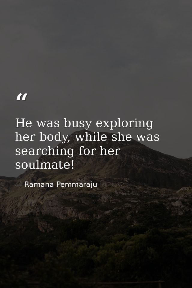 He was busy exploring her body, while she was searching for her soulmate! — Ramana Pemmaraju