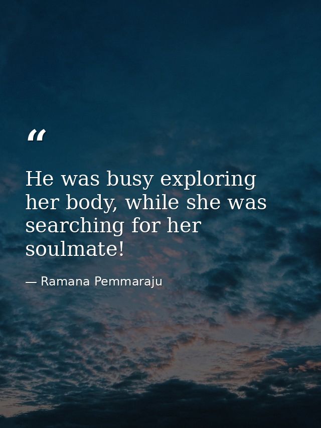 He was busy exploring her body, while she was searching for her soulmate! — Ramana Pemmaraju