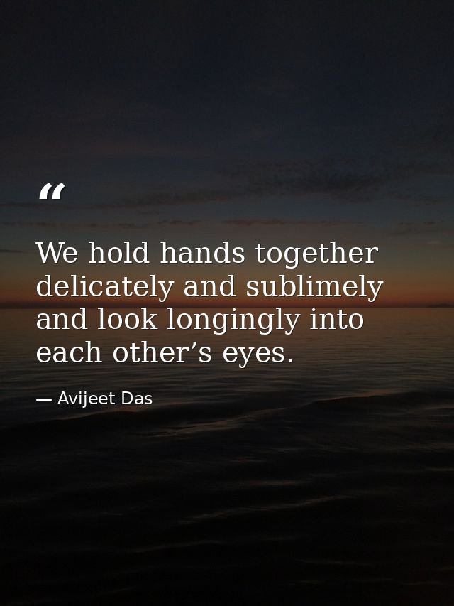 We hold hands together delicately and sublimely and look longingly into each other’s eyes. — Avijeet Das