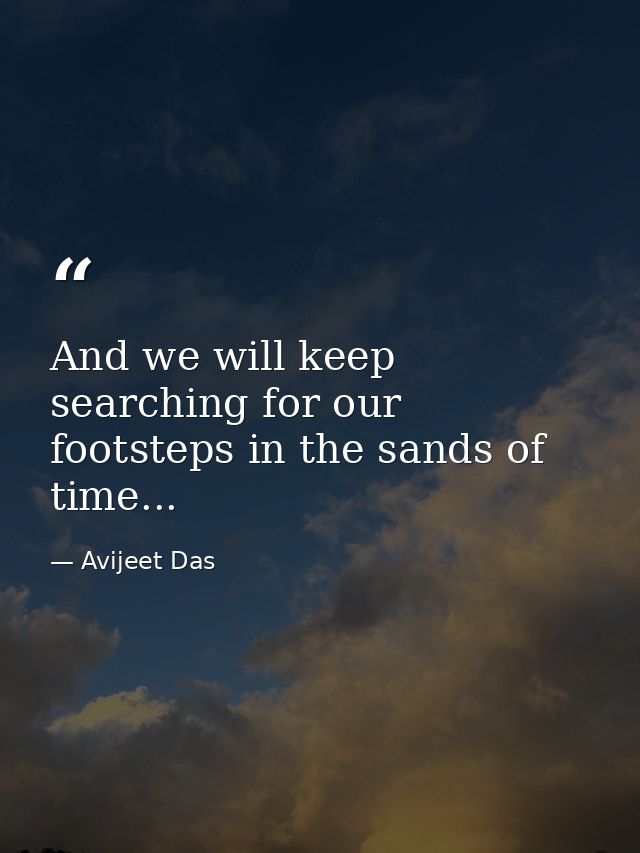 And we will keep searching for our footsteps in the sands of time... — Avijeet Das