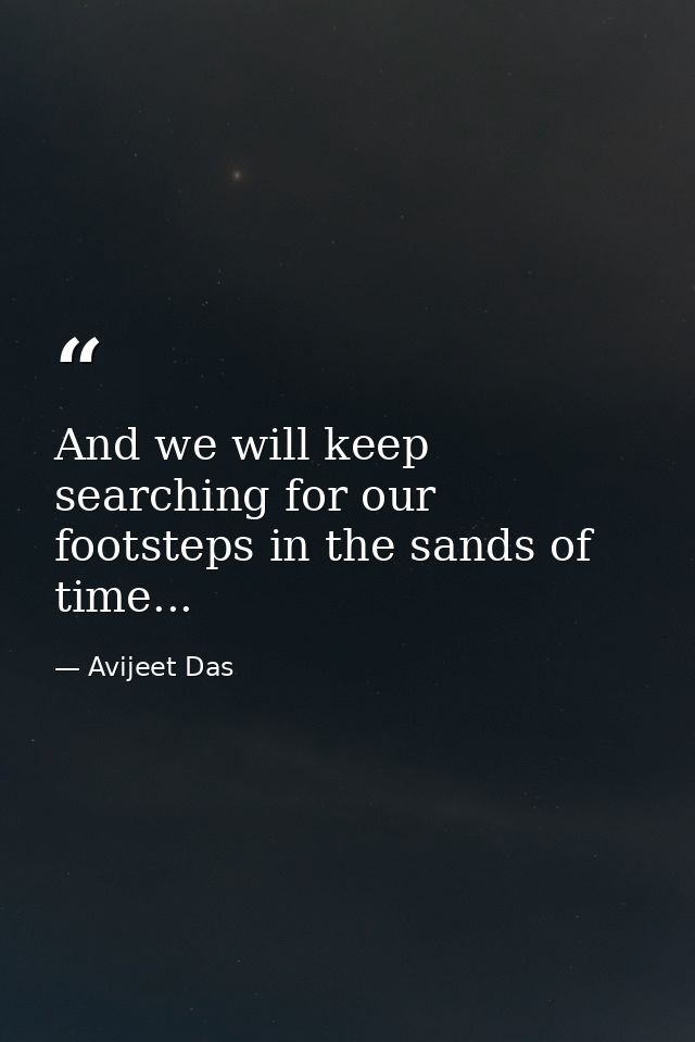 And we will keep searching for our footsteps in the sands of time... — Avijeet Das