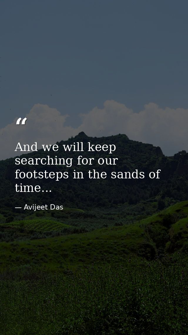 And we will keep searching for our footsteps in the sands of time... — Avijeet Das